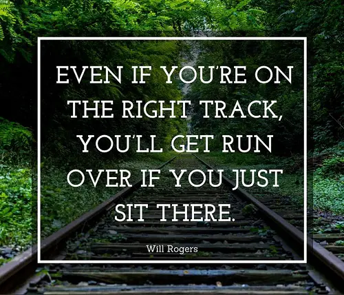 Even if youre on the right track you’ll get run over if you just sit there.jpg