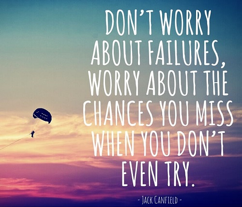 Don’t worry about failures, worry about the chances you miss when you don’t even try.jpg