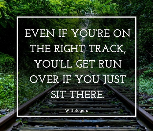 Even if youre on the right track you’ll get run over if you just sit there.jpg